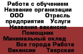 Работа с обучением › Название организации ­ ООО “MPro“ › Отрасль предприятия ­ Услуги › Название вакансии ­ Помощник › Минимальный оклад ­ 20 000 - Все города Работа » Вакансии   . Тверская обл.,Нелидово г.